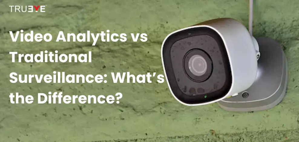 Video Analytics vs Traditional Surveillance: What's the Difference?
